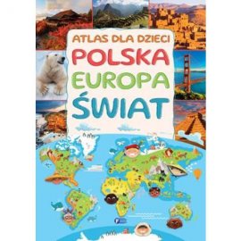 Atlas dla dzieci. Polska Europa Świat