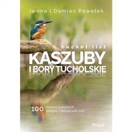 Bucket list Kaszuby i Bory Tucholskie. 100 nieoczywistych miejsc i doświadczeń