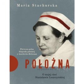 Położna. O mojej cioci Stanisławie Leszczyńskiej. Pierwsza pełna biografia położnej z Auschwitz-Birkenau